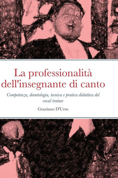 La Professionalità Dell'Insegnante Di Canto: Competenza, Deontologia, Tecnica E Pratica Didattica Del Vocal Trainer (Italian Edition)