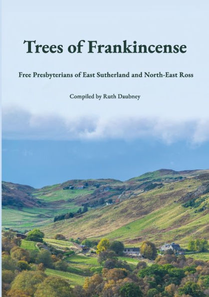 Trees Of Frankincense: Free Presbyterians Of East Sutherland And North-East Ross