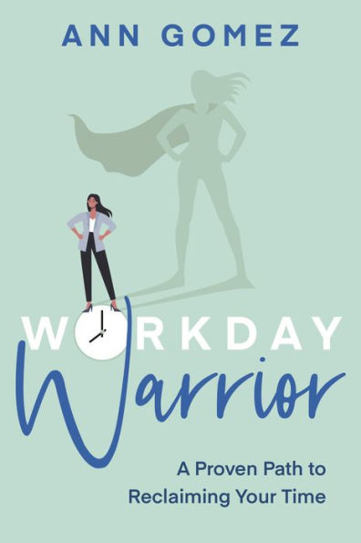 Workday Warrior: A Proven Path To Reclaiming Your Time
