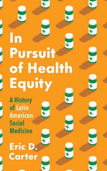 In Pursuit Of Health Equity: A History Of Latin American Social Medicine (Studies In Social Medicine)