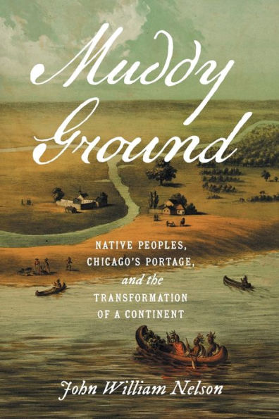 Muddy Ground: Native Peoples, Chicago'S Portage, And The Transformation Of A Continent (The David J. Weber Series In The New Borderlands History)