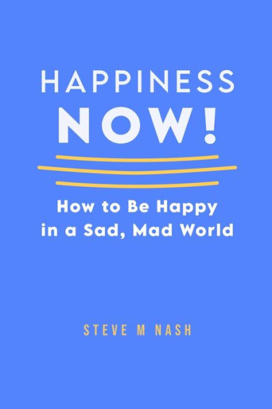 Happiness Now!: How To Be Happy In A Sad, Mad World