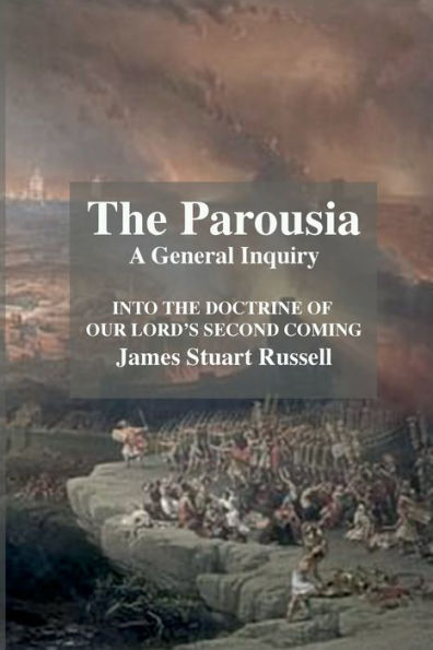 The Parousia: A General Enquirey Into The Doctrine Of The Second Comming Of Christ