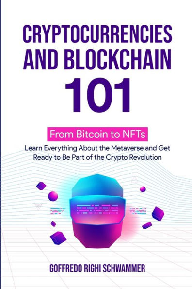 Cryptocurrencies And Blockchain 101:: From Bitcoin To Nfts: Learn Everything About The Metaverse And Get Ready To Be Part Of The Crypto Revolution