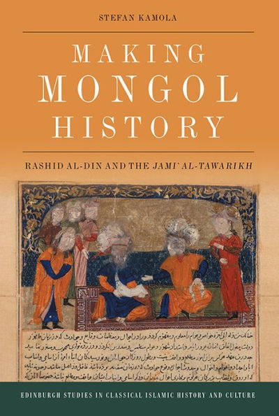Making Mongol History: Rashid Al-Din And The Jami? Al-Tawarikh (Edinburgh Studies In Classical Islamic History And Culture)