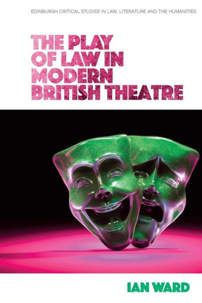 The Play Of Law In Modern British Theatre (Edinburgh Critical Studies In Law, Literature And The Humanities)