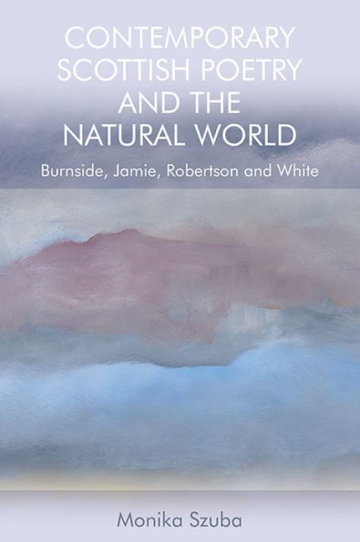 Contemporary Scottish Poetry And The Natural World: Burnside, Jamie, Robertson And White