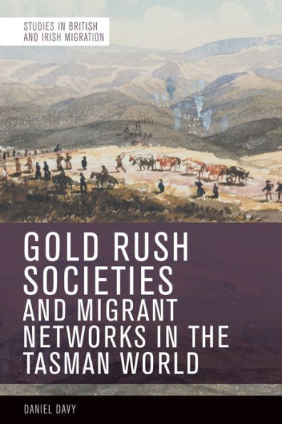 Gold Rush Societies, Environments And Migrant Networks In The Tasman World (Studies In British And Irish Migration)