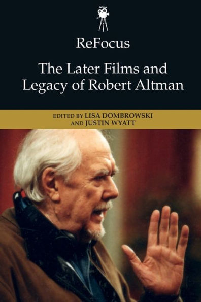 Refocus: The Later Films And Legacy Of Robert Altman (Refocus: The American Directors Series)