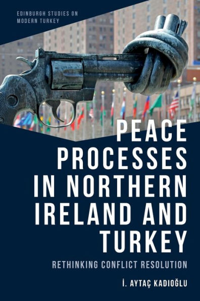 Peace Processes In Northern Ireland And Turkey: Rethinking Conflict Resolution (Edinburgh Studies On Modern Turkey)