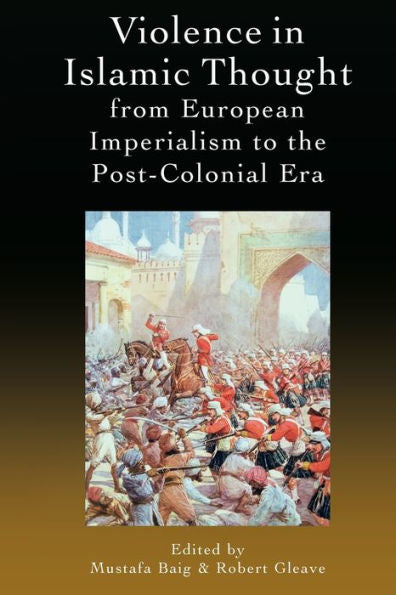 Violence In Islamic Thought From European Imperialism To The Post-Colonial Era (Legitimate And Illegitimate Violence In Islamic Thought)