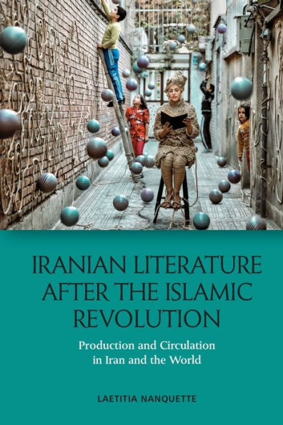 Iranian Literature After The Islamic Revolution: Production And Circulation In Iran And The World