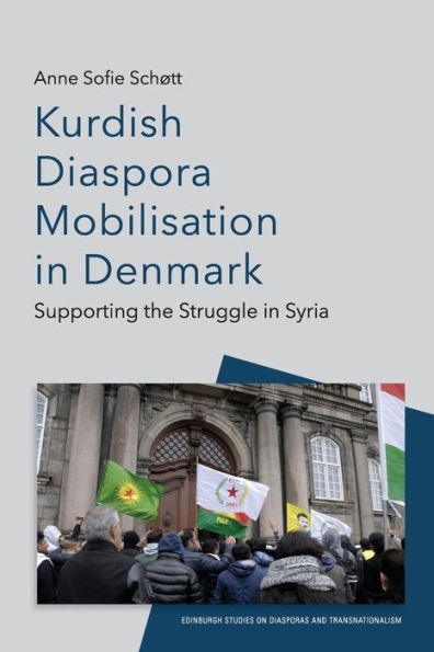 Kurdish Diaspora Mobilisation In Denmark: Supporting The Struggle In Syria (Edinburgh Studies On Diasporas And Transnationalism)