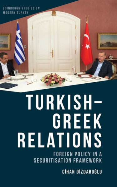 Turkish-Greek Relations: Foreign Policy In A Securitisation Framework (Edinburgh Studies On Modern Turkey)