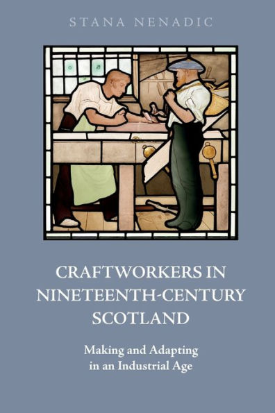 Craftworkers In Nineteenth Century Scotland: Making And Adapting In An Industrial Age