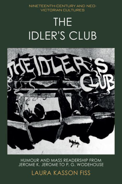 The Idler'S Club: Humour And Mass Readership From Jerome K. Jerome To P. G. Wodehouse (Nineteenth-Century And Neo-Victorian Cultures)