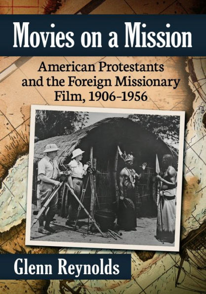Movies On A Mission: American Protestants And The Foreign Missionary Film, 1906-1956