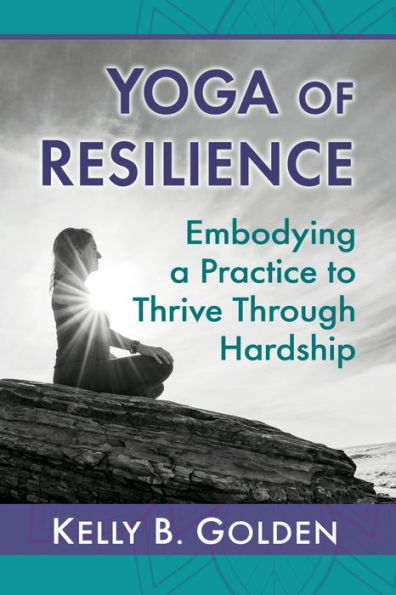 Yoga Of Resilience: Embodying A Practice To Thrive Through Hardship