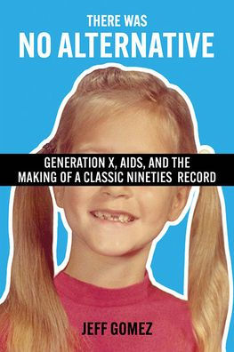 There Was No Alternative: Generation X, Aids, And The Making Of A Classic Nineties Record