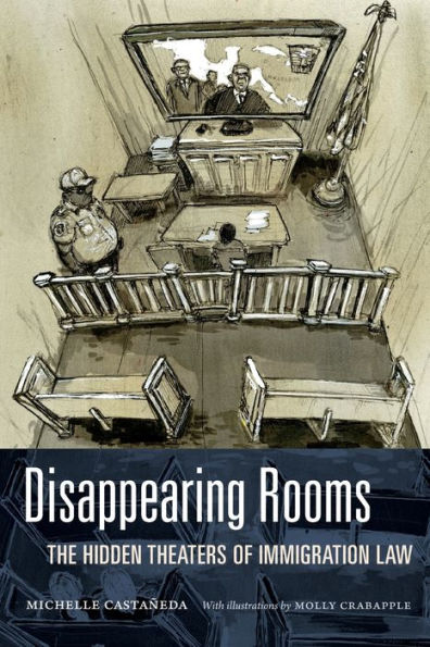 Disappearing Rooms: The Hidden Theaters Of Immigration Law (Dissident Acts)