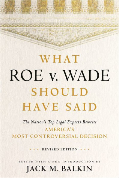 What Roe V. Wade Should Have Said: The Nation'S Top Legal Experts Rewrite America'S Most Controversial Decision, Revised Edition