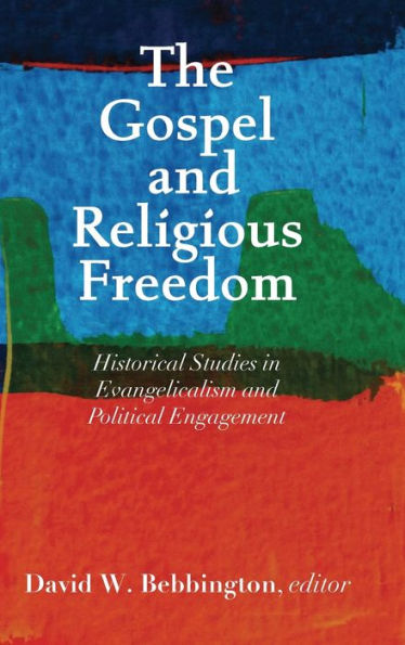The Gospel And Religious Freedom: Historical Studies In Evangelicalism And Political Engagement