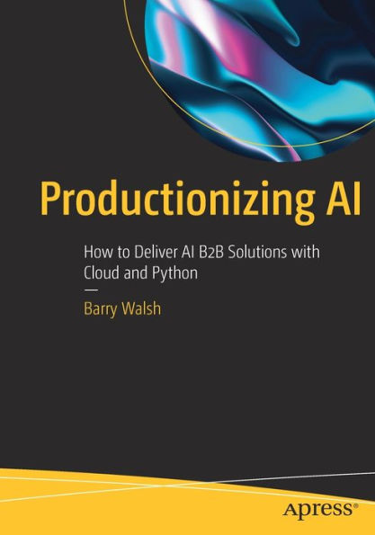 Productionizing Ai: How To Deliver Ai B2B Solutions With Cloud And Python