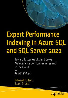 Expert Performance Indexing In Azure Sql And Sql Server 2022: Toward Faster Results And Lower Maintenance Both On Premises And In The Cloud