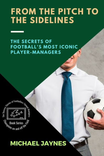 Del campo a la banca: los secretos de los jugadores-entrenadores más emblemáticos del fútbol (Campeones dentro y fuera del campo: las historias de éxito de futbolistas convertidos en entrenadores)
