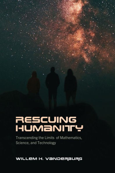 Rescuing Humanity: Transcending The Limits Of Mathematics, Science, And Technology