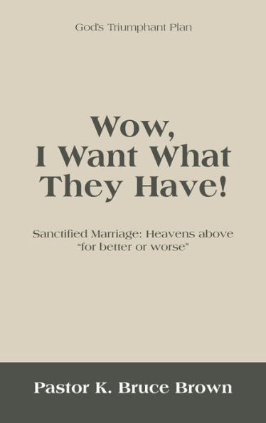 Wow, I Want What They Have!: Sanctified Marriage: Heavens Above "For Better Or Worse" - 9781489745477