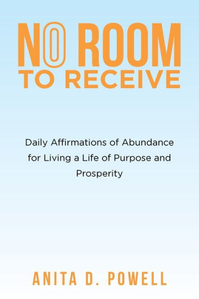 No Room To Receive: Daily Affirmations Of Abundance For Living A Life Of Purpose And Prosperity