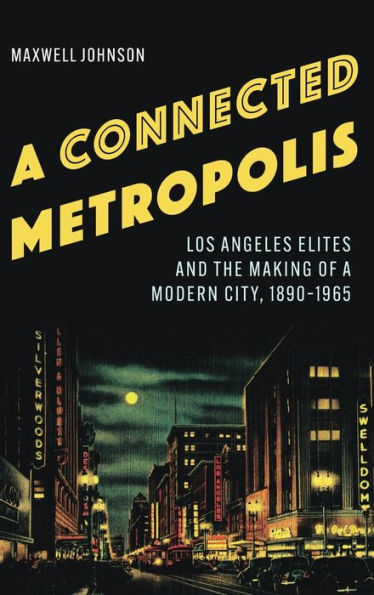 A Connected Metropolis: Los Angeles Elites And The Making Of A Modern City, 1890–1965