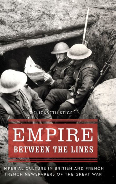Empire Between The Lines: Imperial Culture In British And French Trench Newspapers Of The Great War (Studies In War, Society, And The Military)