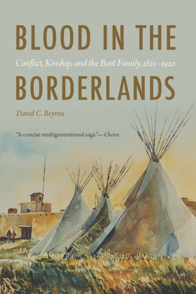 Blood In The Borderlands: Conflict, Kinship, And The Bent Family, 1821–1920