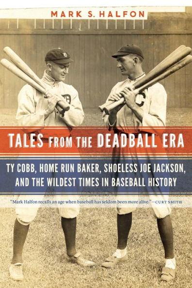 Tales From The Deadball Era: Ty Cobb, Home Run Baker, Shoeless Joe Jackson, And The Wildest Times In Baseball History