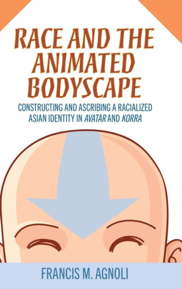Race And The Animated Bodyscape: Constructing And Ascribing A Racialized Asian Identity In Avatar And Korra