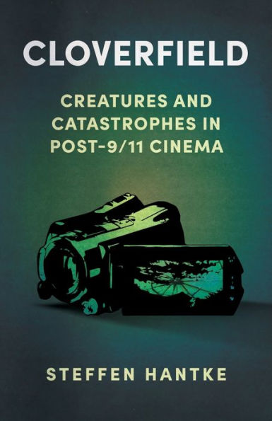 Cloverfield: Creatures And Catastrophes In Post-9/11 Cinema (Reframing Hollywood)