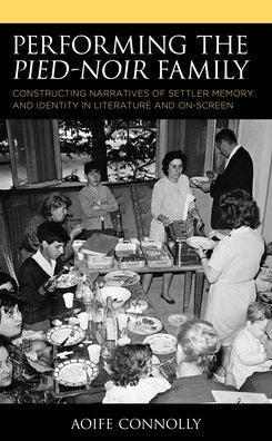 Performing The Pied-Noir Family: Constructing Narratives Of Settler Memory And Identity In Literature And On-Screen (After The Empire: The Francophone World And Postcolonial France)