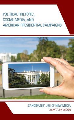 Political Rhetoric, Social Media, And American Presidential Campaigns: Candidates’ Use Of New Media (Lexington Studies In Political Communication)