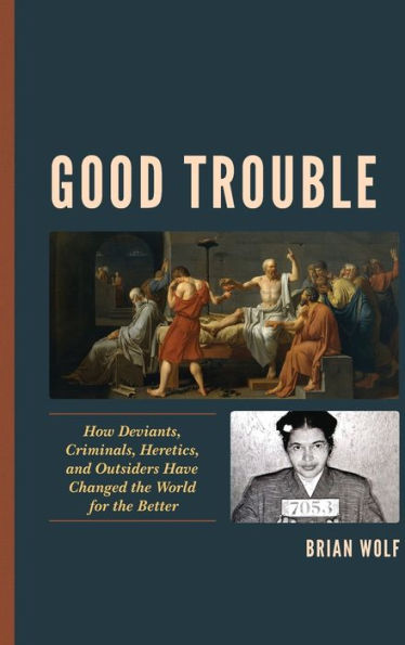 Good Trouble: How Deviants, Criminals, Heretics, And Outsiders Have Changed The World For The Better