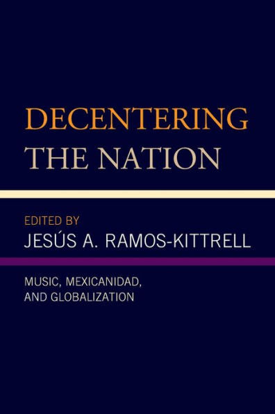 Decentering The Nation: Music, Mexicanidad, And Globalization (Music, Culture, And Identity In Latin America)