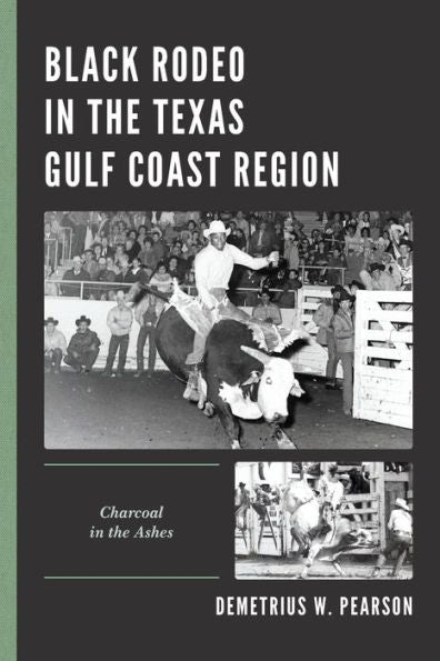 Black Rodeo In The Texas Gulf Coast Region: Charcoal In The Ashes (Sport, Identity, And Culture)