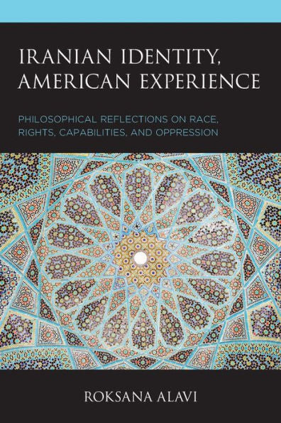 Iranian Identity, American Experience: Philosophical Reflections On Race, Rights, Capabilities, And Oppression (Philosophy Of Race)