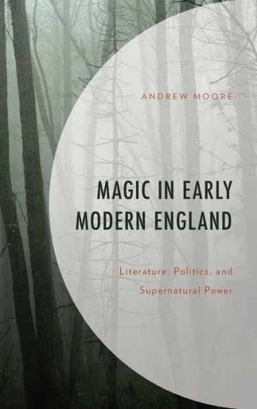 Magic In Early Modern England: Literature, Politics, And Supernatural Power (Politics, Literature, & Film)