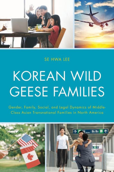 Korean Wild Geese Families: Gender, Family, Social, And Legal Dynamics Of Middle-Class Asian Transnational Families In North America (Korean Communities Across The World)