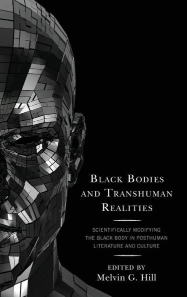 Black Bodies And Transhuman Realities: Scientifically Modifying The Black Body In Posthuman Literature And Culture