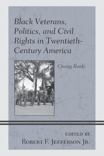 Black Veterans, Politics, And Civil Rights In Twentieth-Century America: Closing Ranks (War And Society In Modern American History)