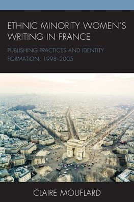 Ethnic Minority Women’S Writing In France: Publishing Practices And Identity Formation, 1998–2005 (After The Empire: The Francophone World And Postcolonial France)