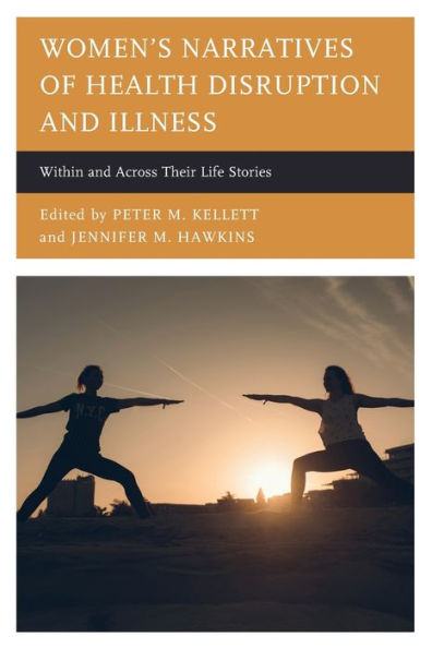 Women'S Narratives Of Health Disruption And Illness: Within And Across Their Life Stories (Lexington Studies In Health Communication)
